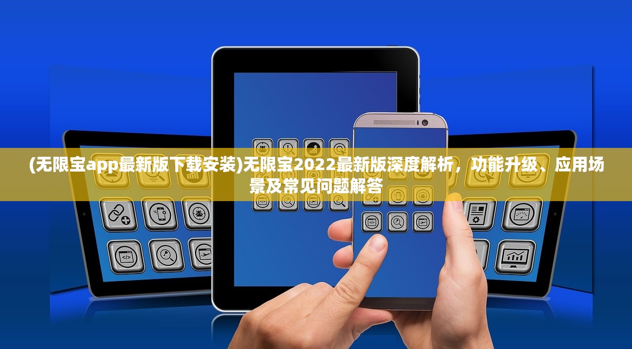 (无限宝app最新版下载安装)无限宝2022最新版深度解析，功能升级、应用场景及常见问题解答