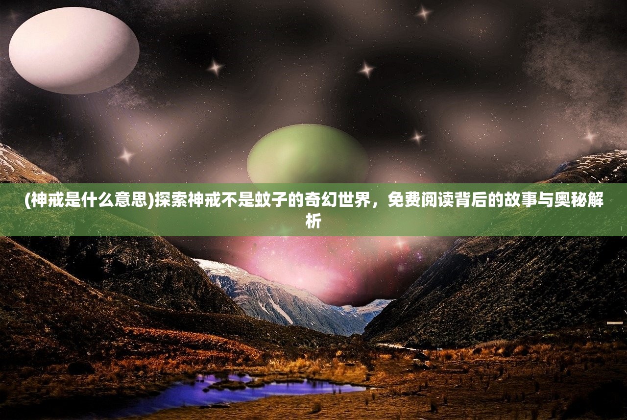 (神戒是什么意思)探索神戒不是蚊子的奇幻世界，免费阅读背后的故事与奥秘解析