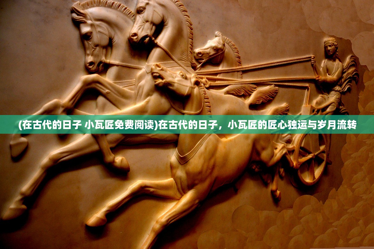 (在古代的日子 小瓦匠免费阅读)在古代的日子，小瓦匠的匠心独运与岁月流转