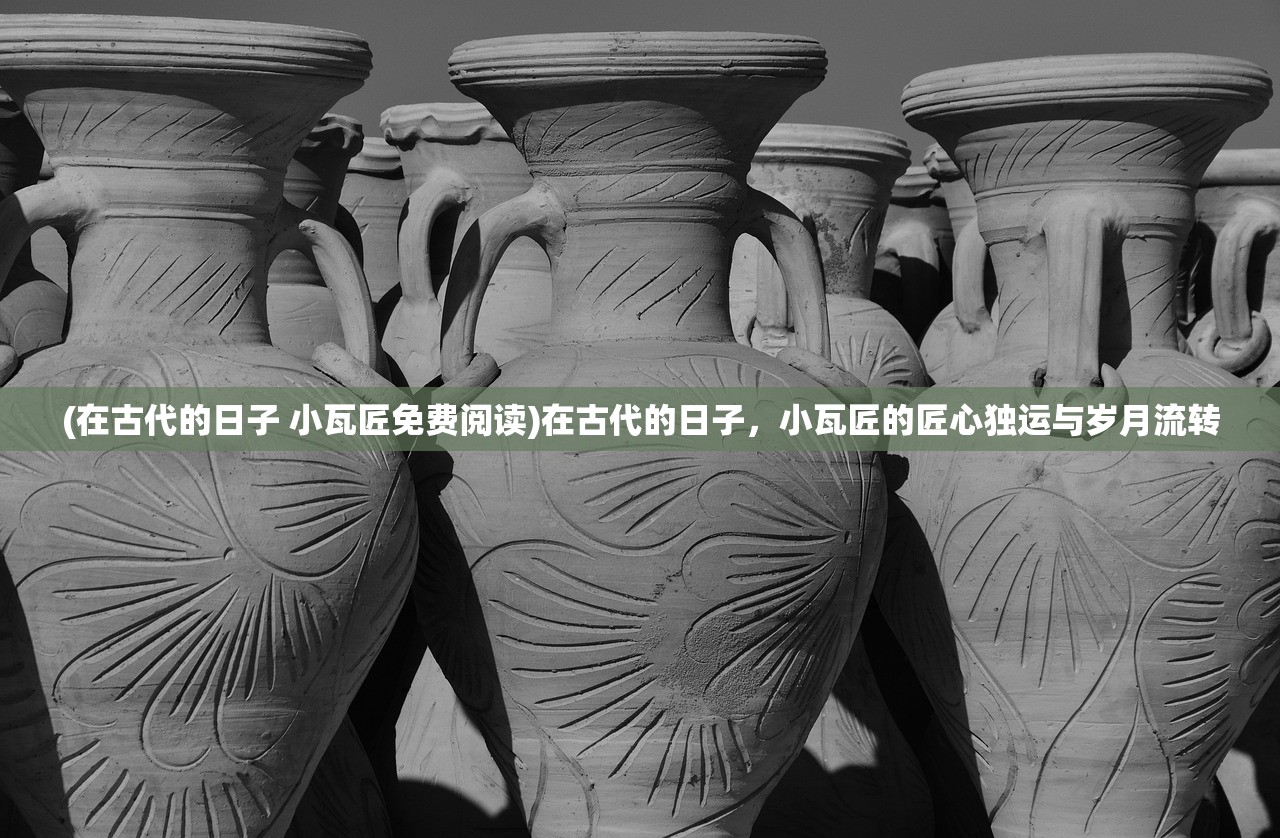 (在古代的日子 小瓦匠免费阅读)在古代的日子，小瓦匠的匠心独运与岁月流转