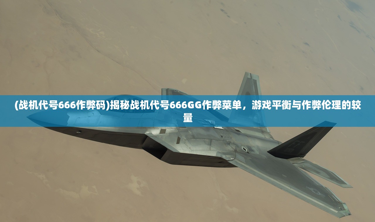 (战机代号666作弊码)揭秘战机代号666GG作弊菜单，游戏平衡与作弊伦理的较量