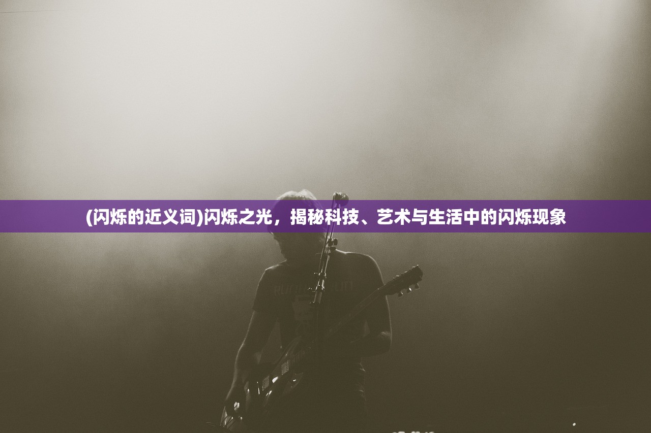 (闪烁的近义词)闪烁之光，揭秘科技、艺术与生活中的闪烁现象