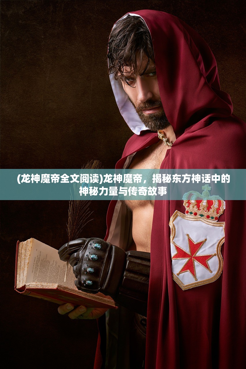 (龙神魔帝全文阅读)龙神魔帝，揭秘东方神话中的神秘力量与传奇故事