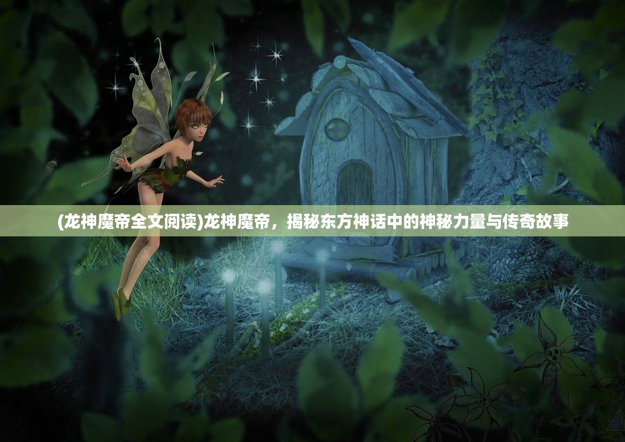 (龙神魔帝全文阅读)龙神魔帝，揭秘东方神话中的神秘力量与传奇故事