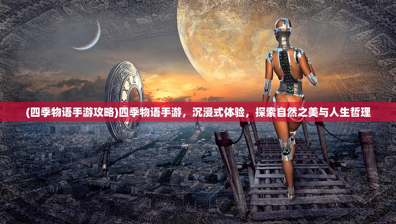(四季物语手游攻略)四季物语手游，沉浸式体验，探索自然之美与人生哲理