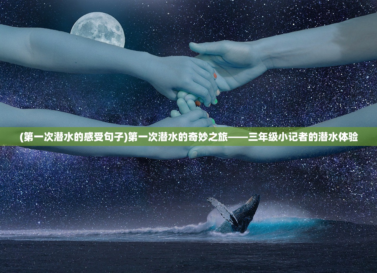 (第一次潜水的感受句子)第一次潜水的奇妙之旅——三年级小记者的潜水体验