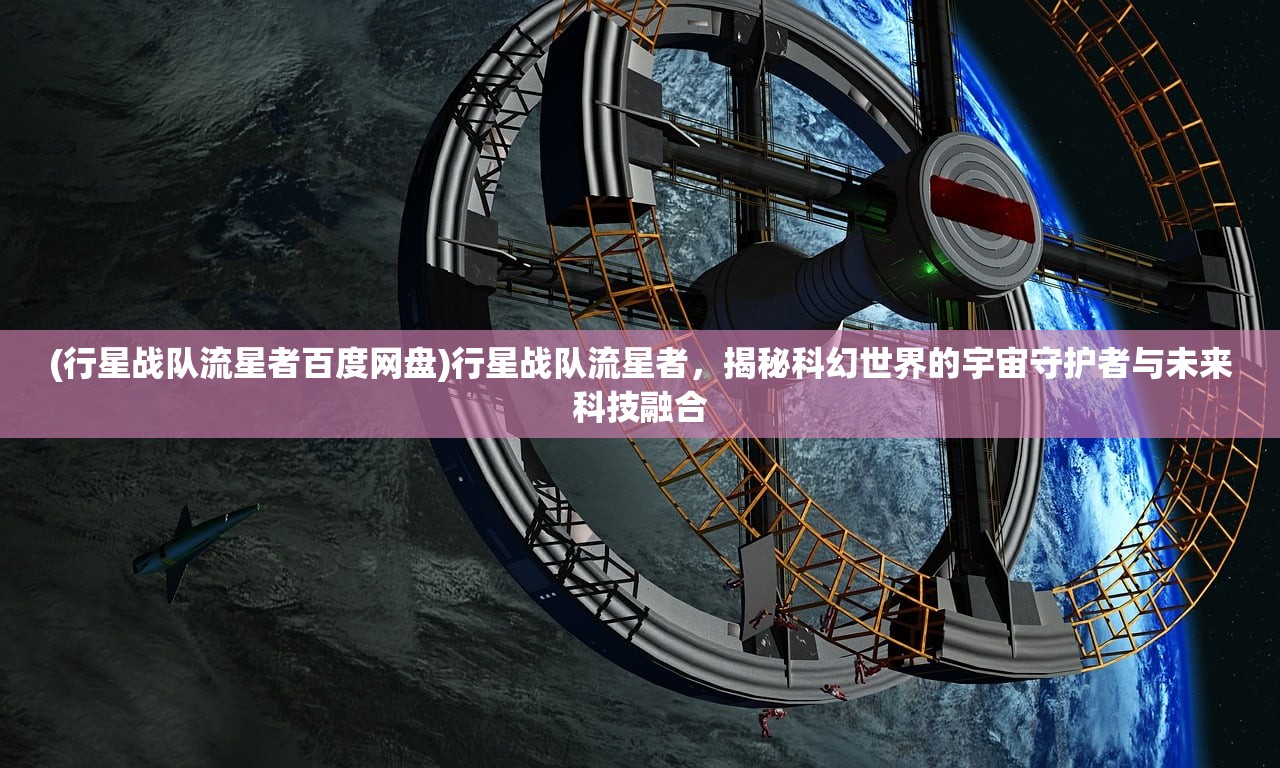 (行星战队流星者百度网盘)行星战队流星者，揭秘科幻世界的宇宙守护者与未来科技融合