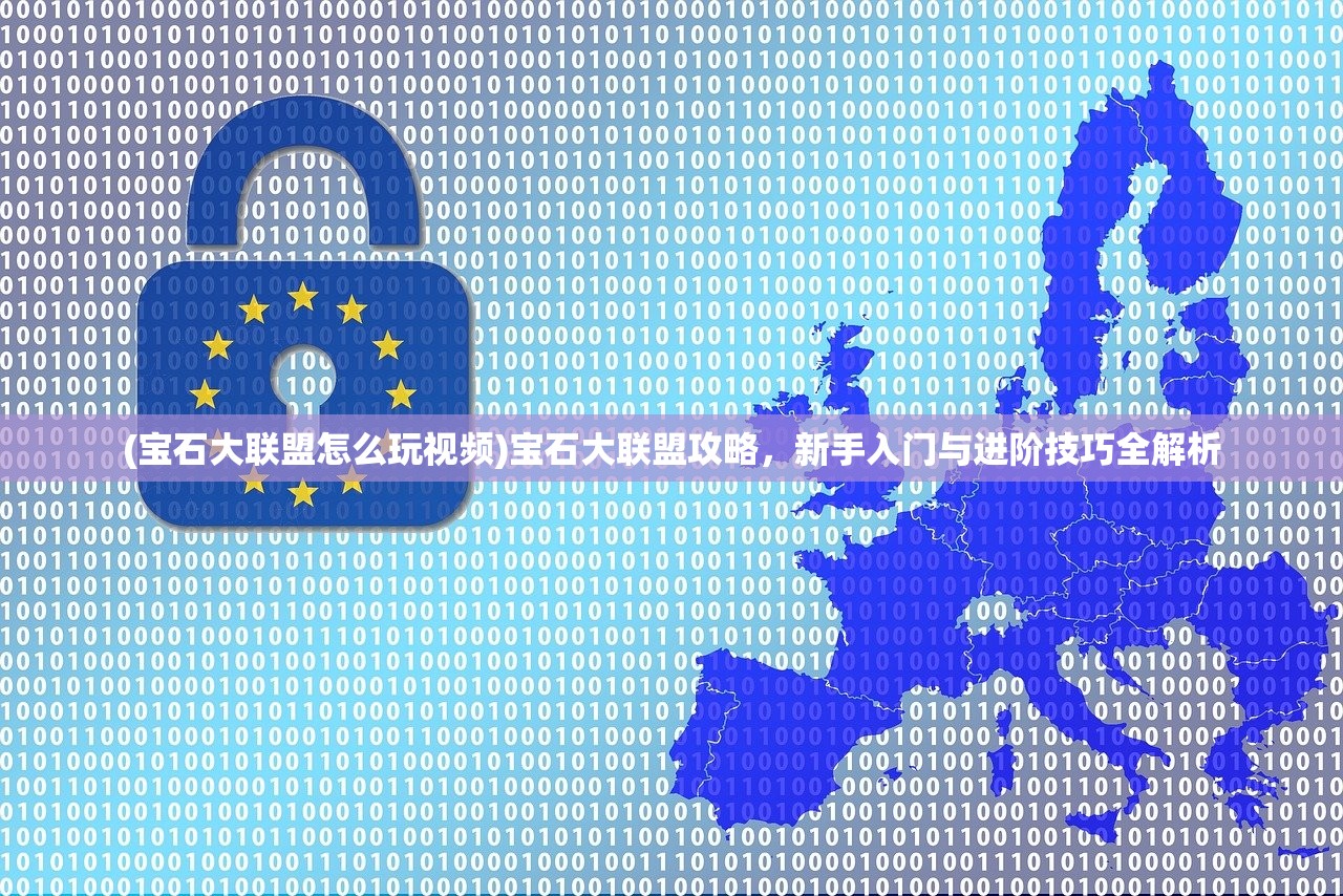 (宝石大联盟怎么玩视频)宝石大联盟攻略，新手入门与进阶技巧全解析