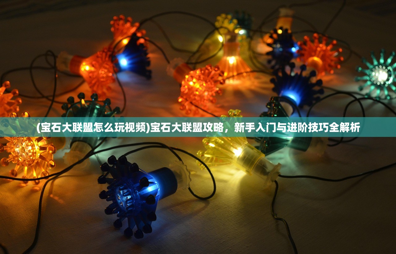 (宝石大联盟怎么玩视频)宝石大联盟攻略，新手入门与进阶技巧全解析