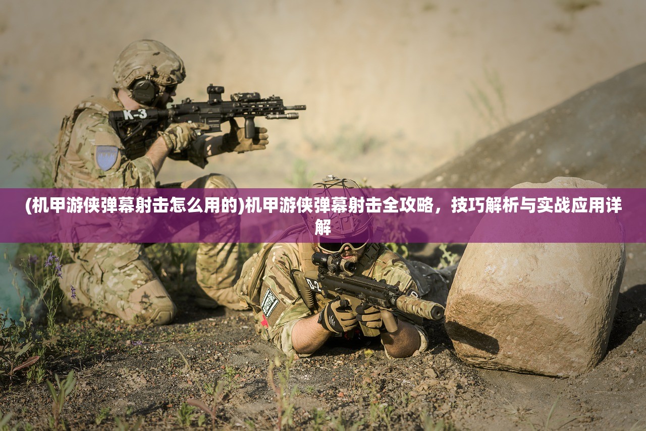 (机甲游侠弹幕射击怎么用的)机甲游侠弹幕射击全攻略，技巧解析与实战应用详解
