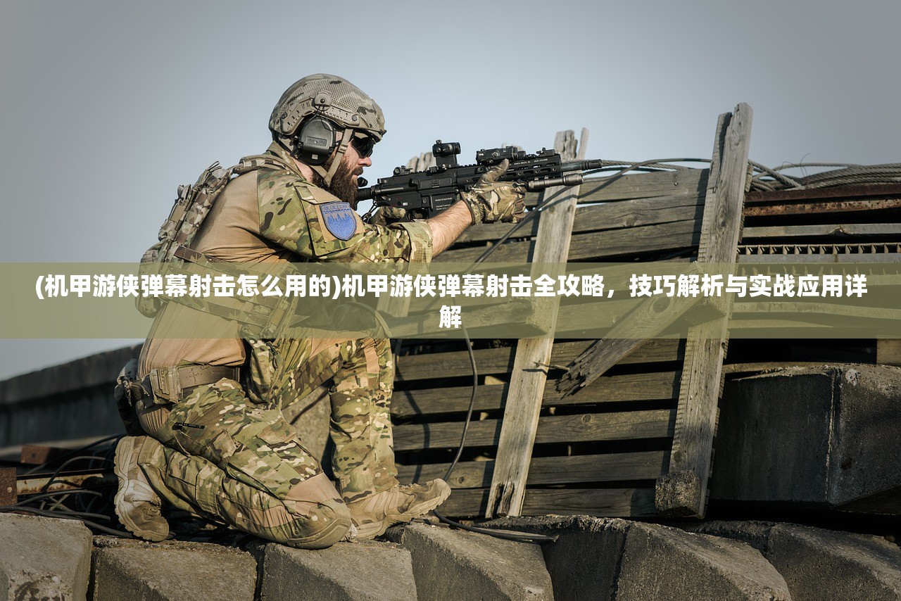 (机甲游侠弹幕射击怎么用的)机甲游侠弹幕射击全攻略，技巧解析与实战应用详解