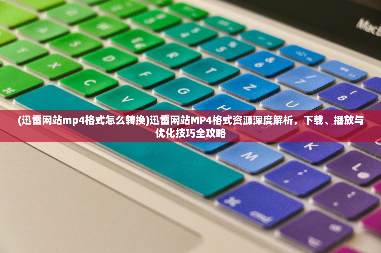 (迅雷网站mp4格式怎么转换)迅雷网站MP4格式资源深度解析，下载、播放与优化技巧全攻略