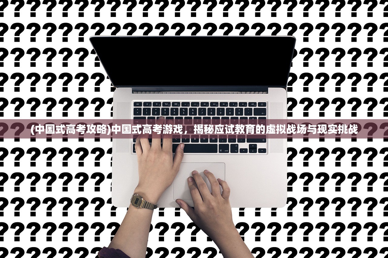 (中国式高考攻略)中国式高考游戏，揭秘应试教育的虚拟战场与现实挑战