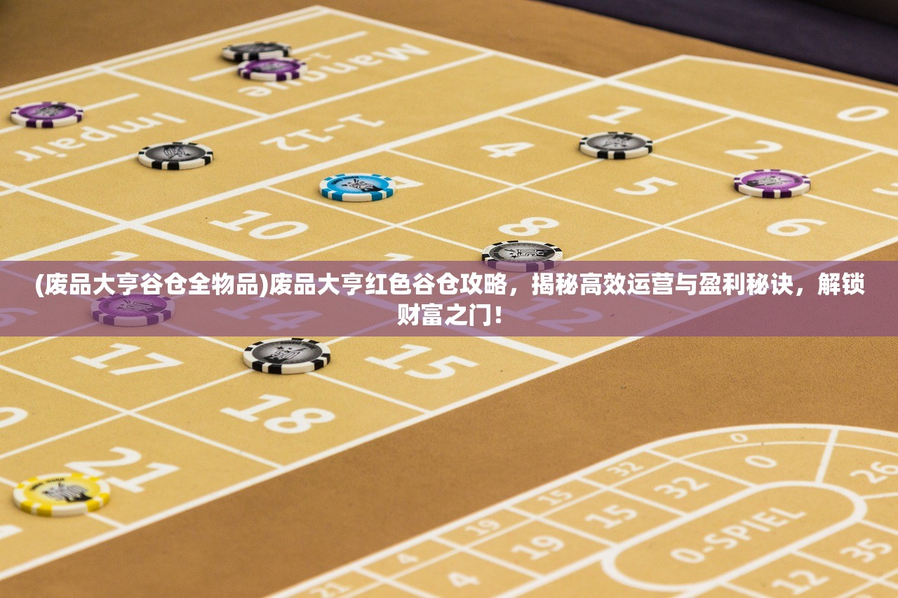 (废品大亨谷仓全物品)废品大亨红色谷仓攻略，揭秘高效运营与盈利秘诀，解锁财富之门！