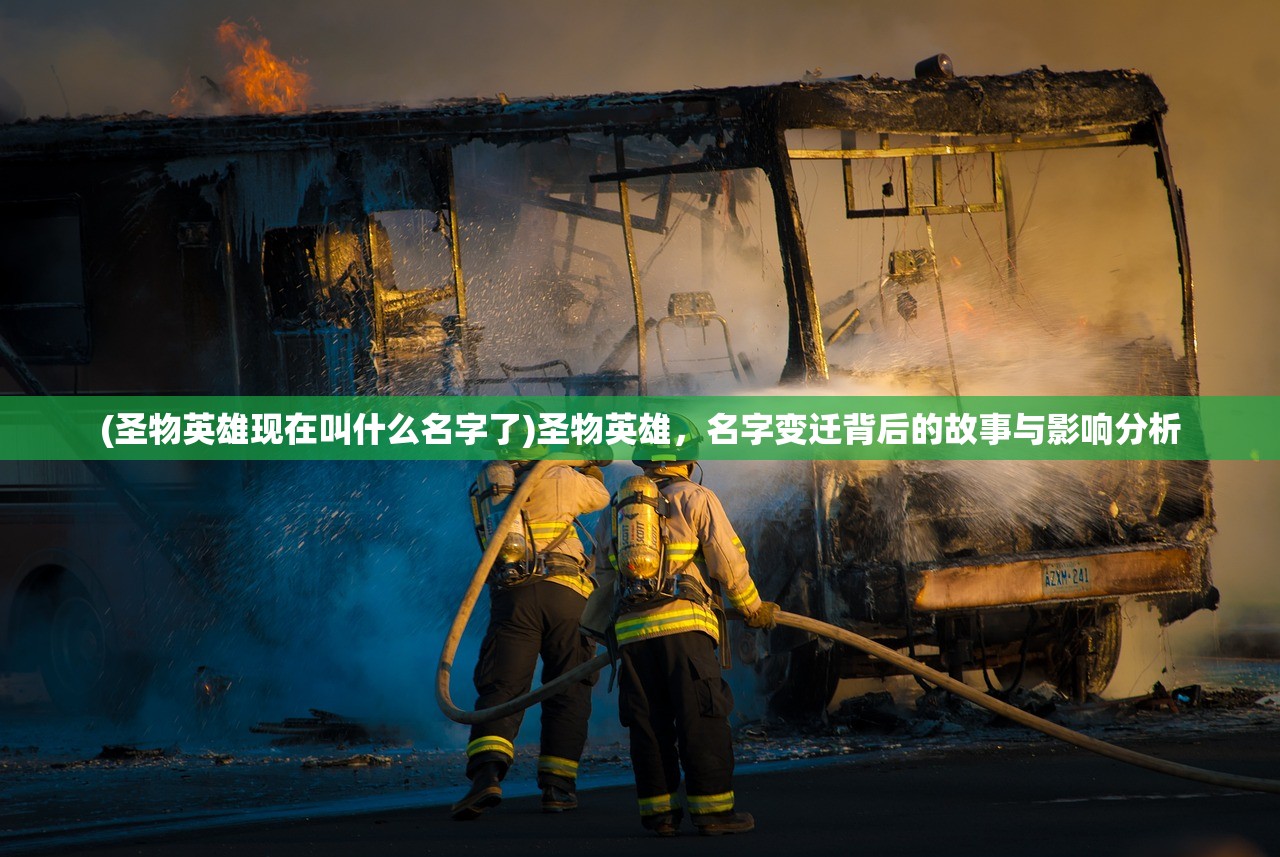 (圣物英雄现在叫什么名字了)圣物英雄，名字变迁背后的故事与影响分析