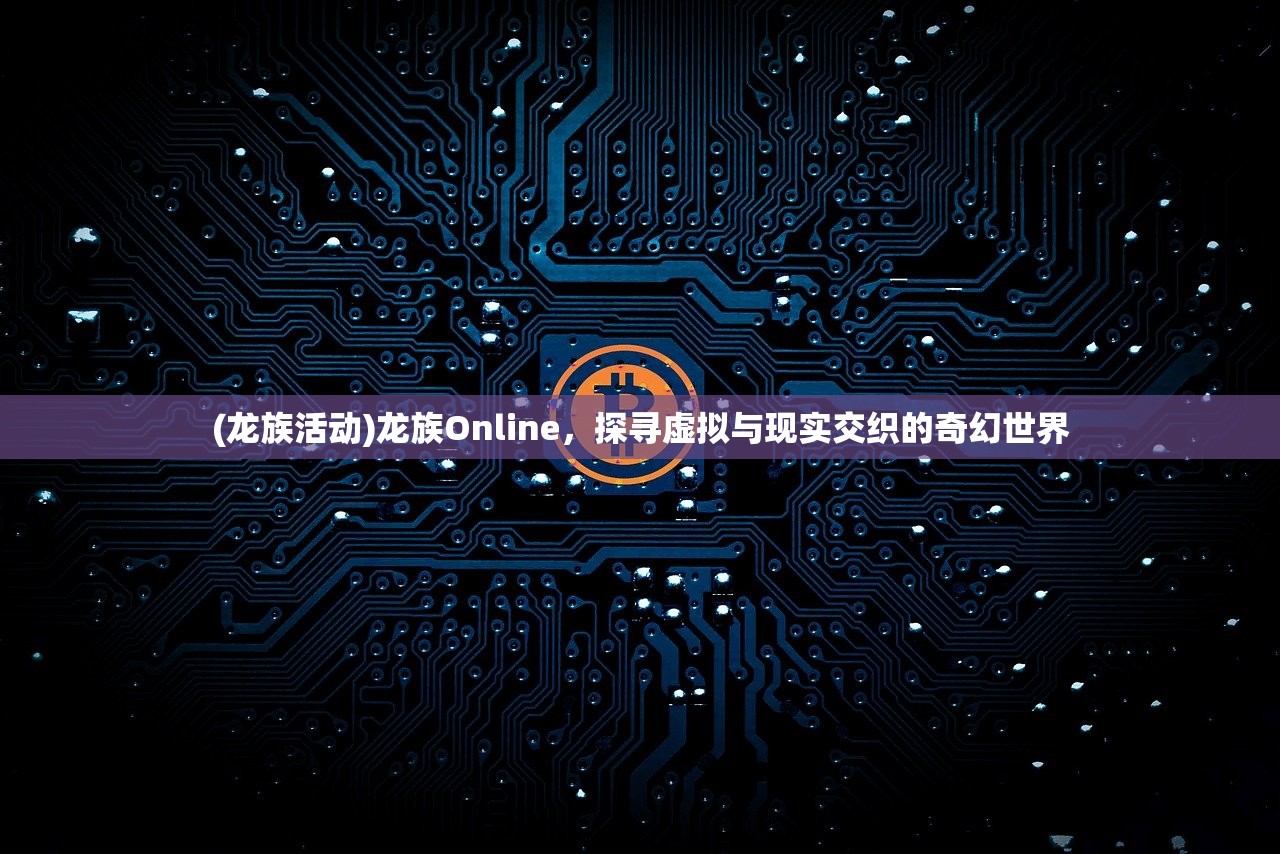 (龙族活动)龙族Online，探寻虚拟与现实交织的奇幻世界