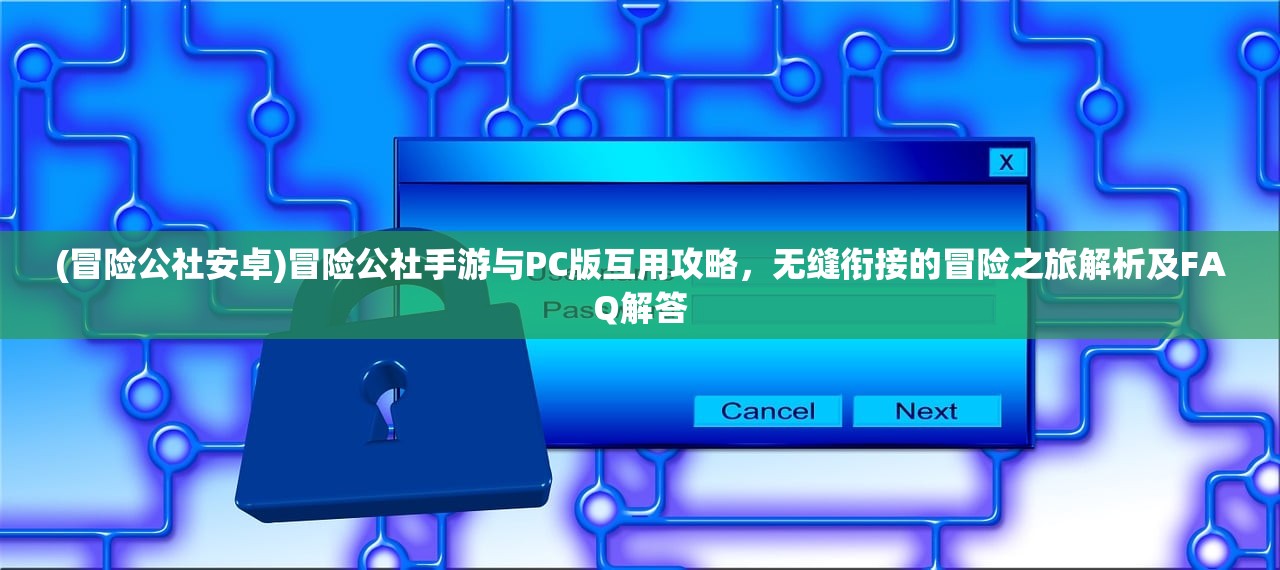 (冒险公社安卓)冒险公社手游与PC版互用攻略，无缝衔接的冒险之旅解析及FAQ解答