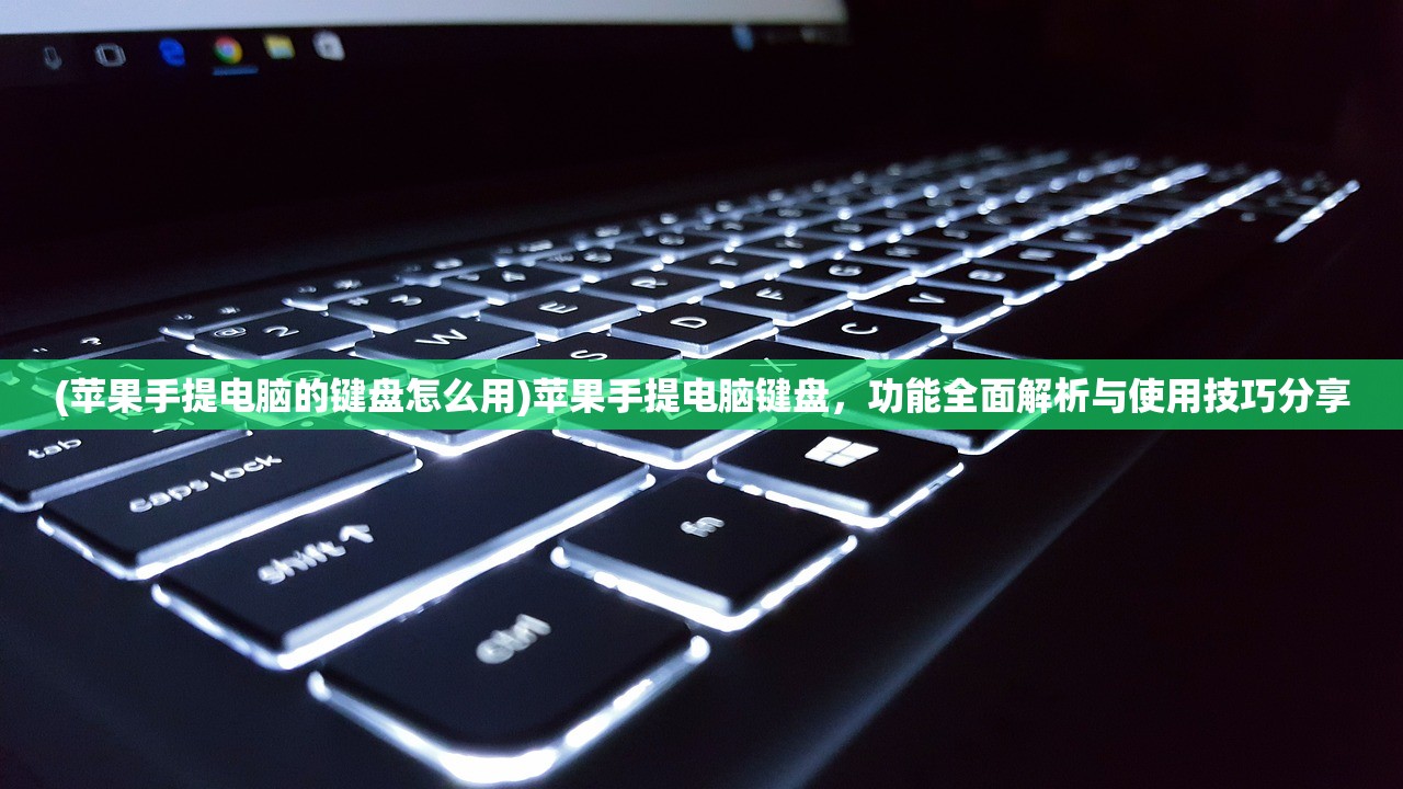 (苹果手提电脑的键盘怎么用)苹果手提电脑键盘，功能全面解析与使用技巧分享