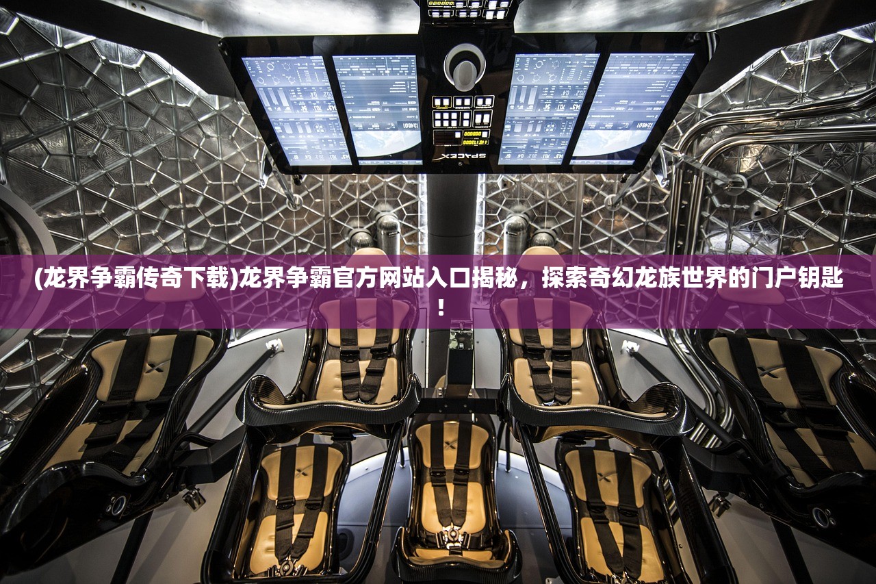 (龙界争霸传奇下载)龙界争霸官方网站入口揭秘，探索奇幻龙族世界的门户钥匙！