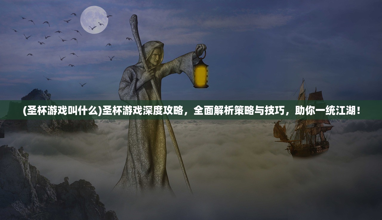 (圣杯游戏叫什么)圣杯游戏深度攻略，全面解析策略与技巧，助你一统江湖！