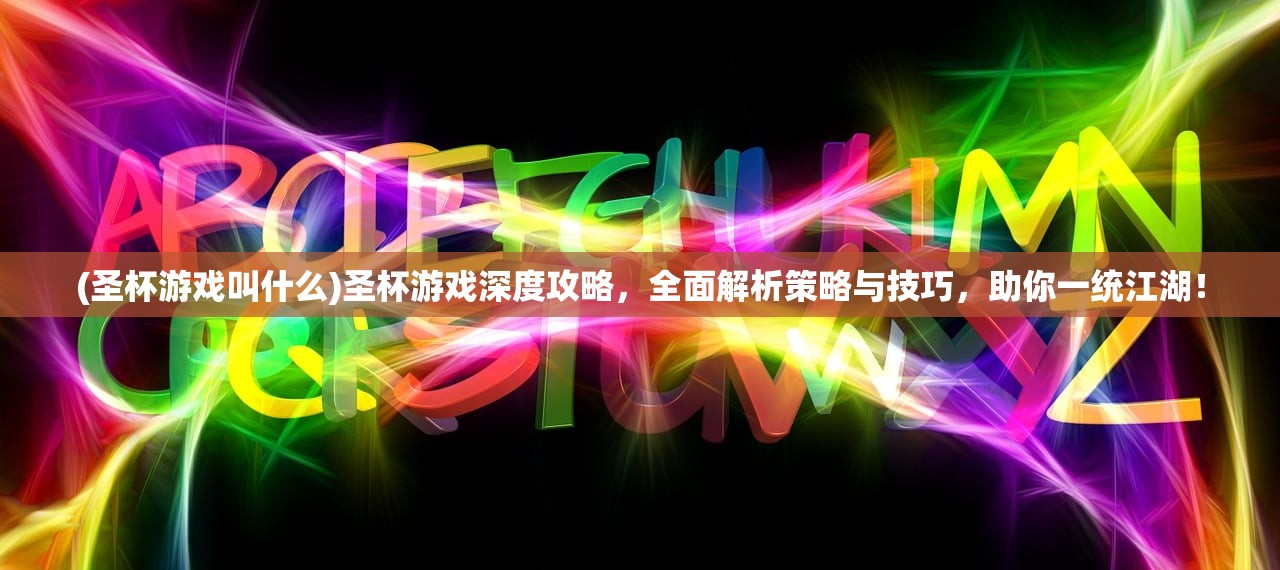 (圣杯游戏叫什么)圣杯游戏深度攻略，全面解析策略与技巧，助你一统江湖！