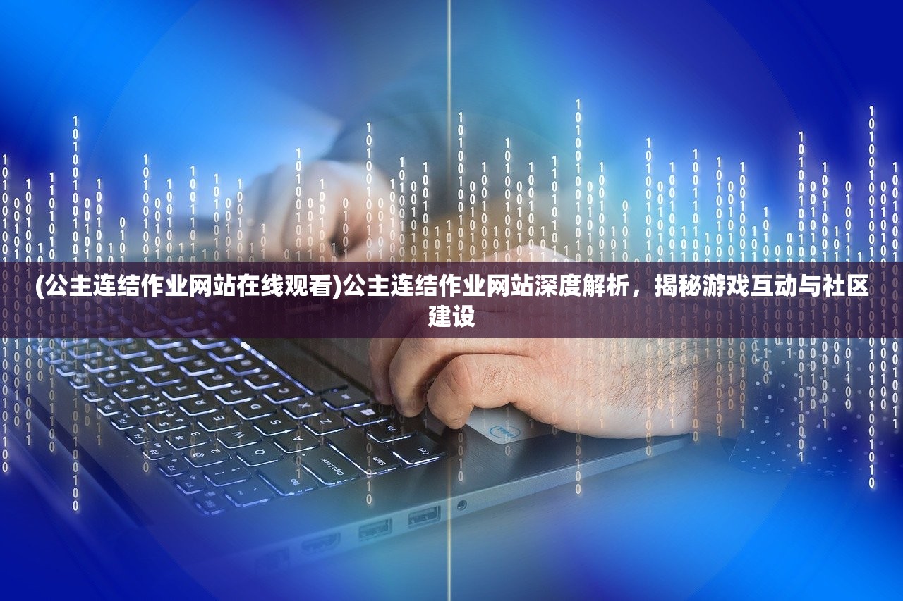 (公主连结作业网站在线观看)公主连结作业网站深度解析，揭秘游戏互动与社区建设