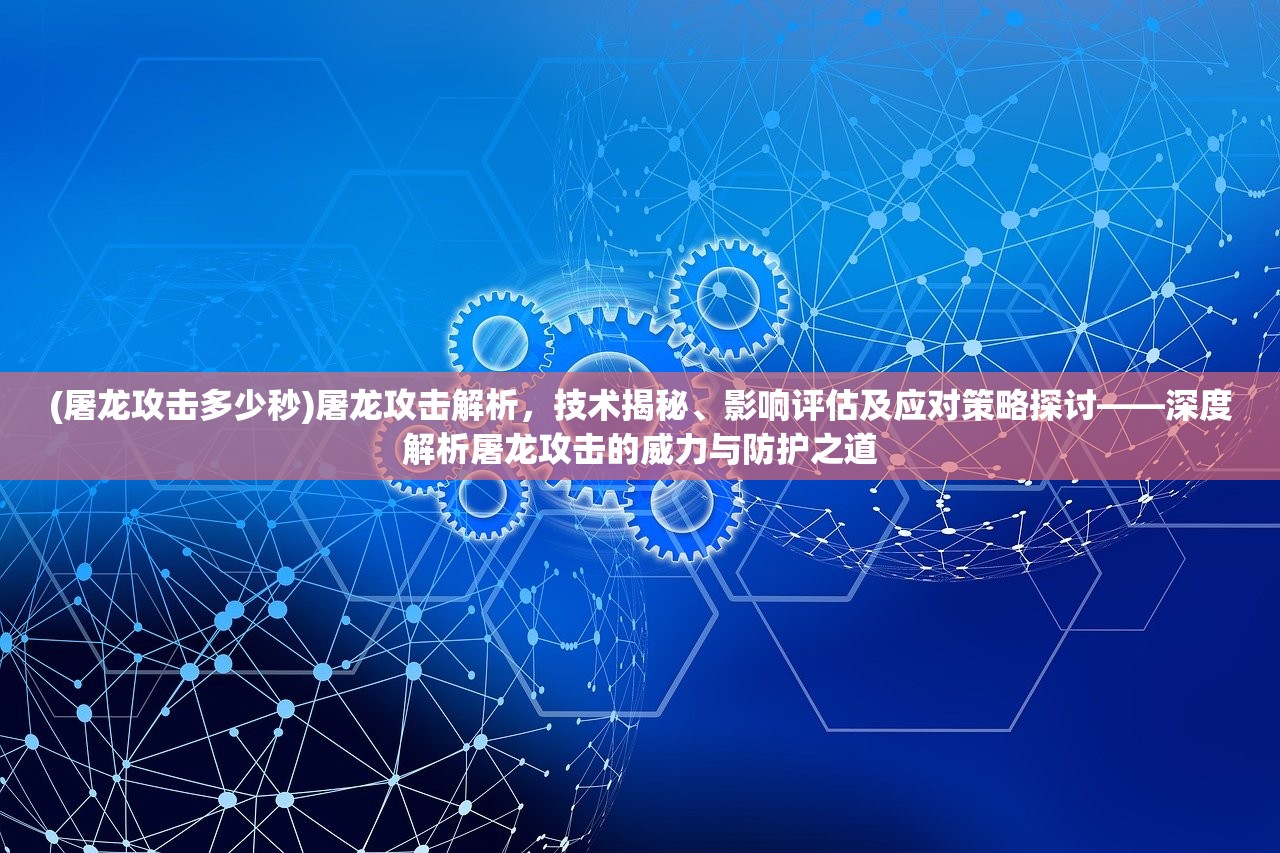 (屠龙攻击多少秒)屠龙攻击解析，技术揭秘、影响评估及应对策略探讨——深度解析屠龙攻击的威力与防护之道