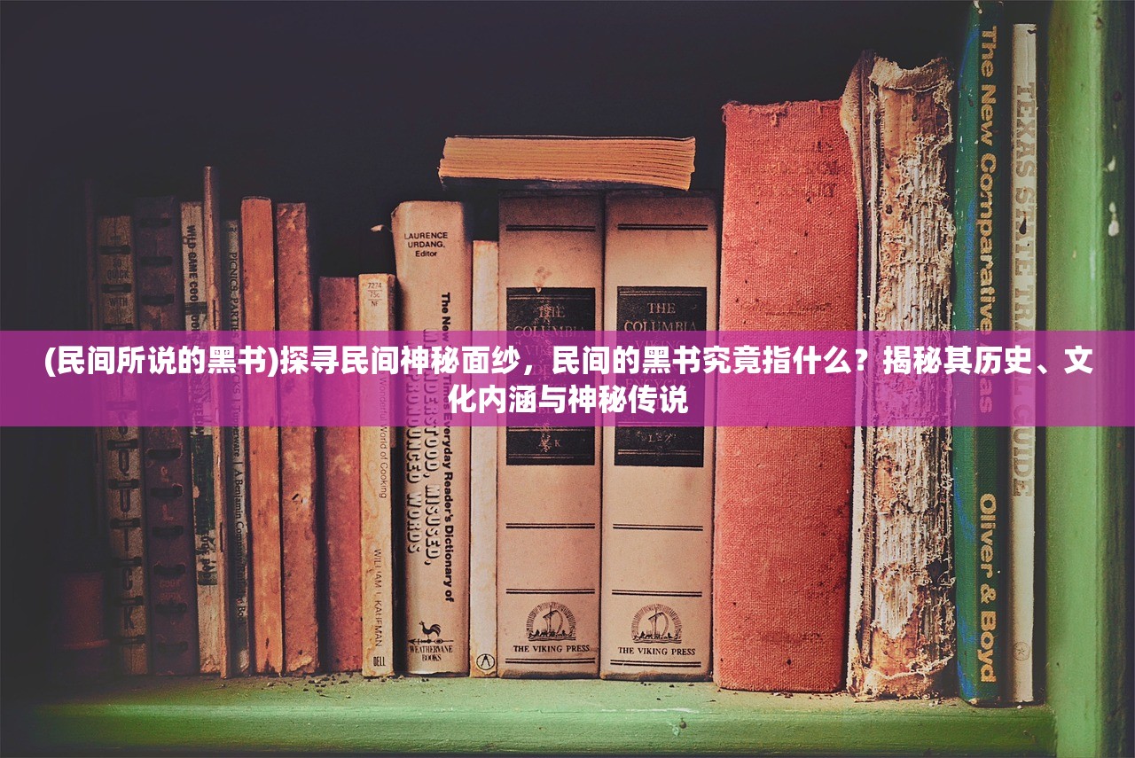 (民间所说的黑书)探寻民间神秘面纱，民间的黑书究竟指什么？揭秘其历史、文化内涵与神秘传说