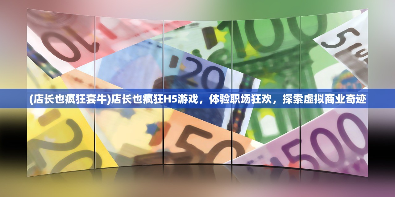 (店长也疯狂套牛)店长也疯狂H5游戏，体验职场狂欢，探索虚拟商业奇迹