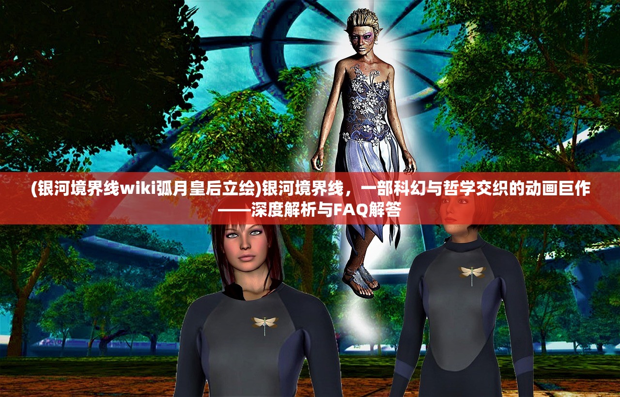 (银河境界线wiki弧月皇后立绘)银河境界线，一部科幻与哲学交织的动画巨作——深度解析与FAQ解答