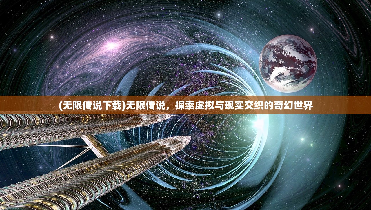 (无限传说下载)无限传说，探索虚拟与现实交织的奇幻世界