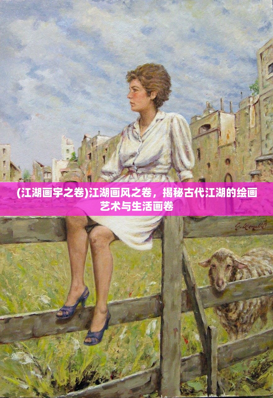 (江湖画宇之卷)江湖画风之卷，揭秘古代江湖的绘画艺术与生活画卷