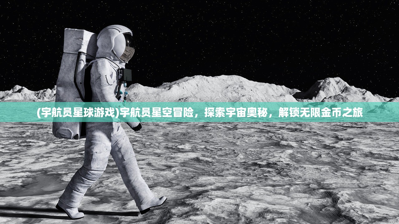 (宇航员星球游戏)宇航员星空冒险，探索宇宙奥秘，解锁无限金币之旅