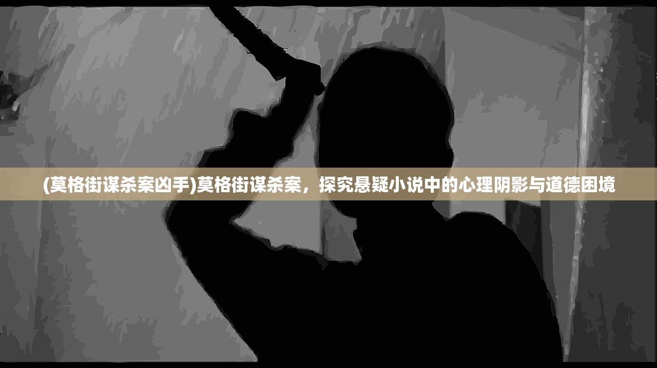 (莫格街谋杀案凶手)莫格街谋杀案，探究悬疑小说中的心理阴影与道德困境