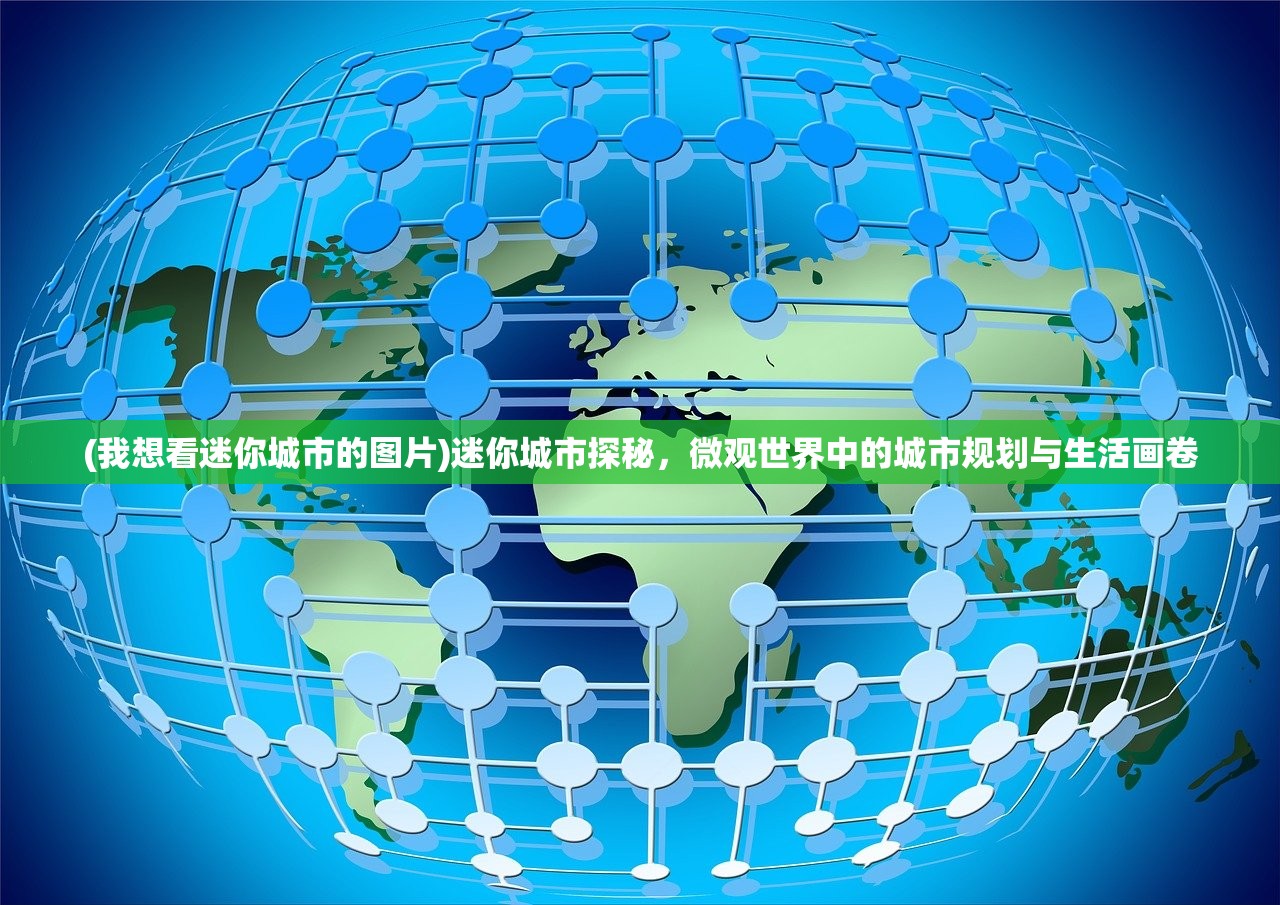 (我想看迷你城市的图片)迷你城市探秘，微观世界中的城市规划与生活画卷