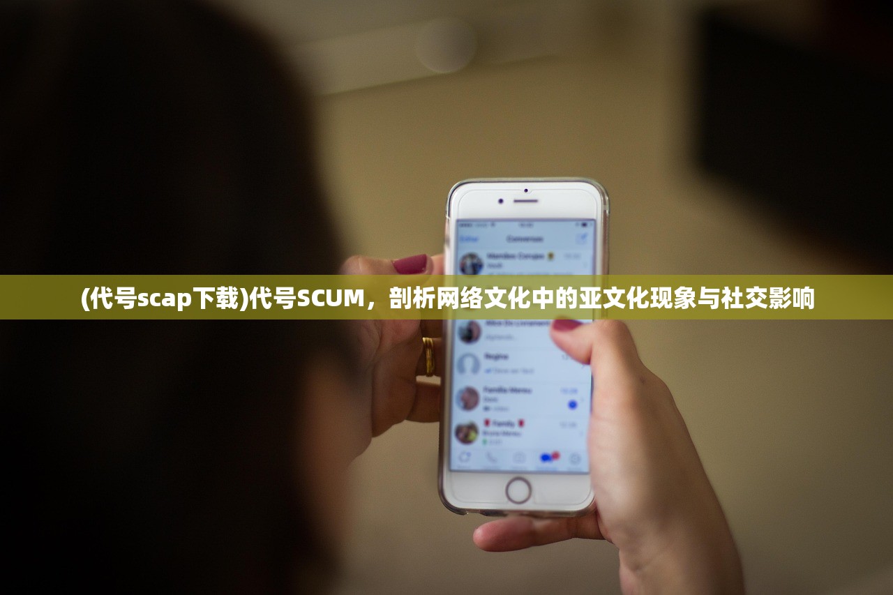 (代号scap下载)代号SCUM，剖析网络文化中的亚文化现象与社交影响