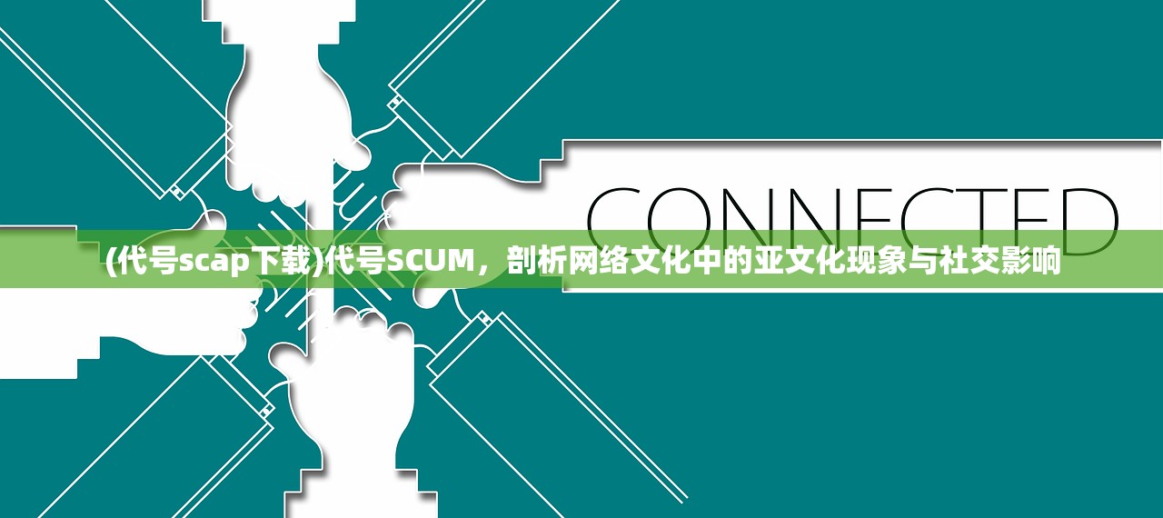 (代号scap下载)代号SCUM，剖析网络文化中的亚文化现象与社交影响