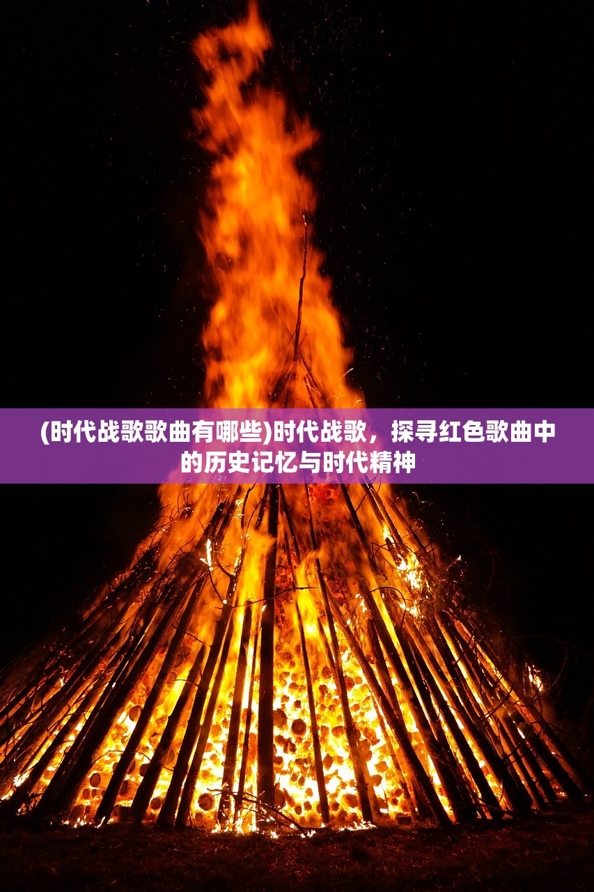 (时代战歌歌曲有哪些)时代战歌，探寻红色歌曲中的历史记忆与时代精神