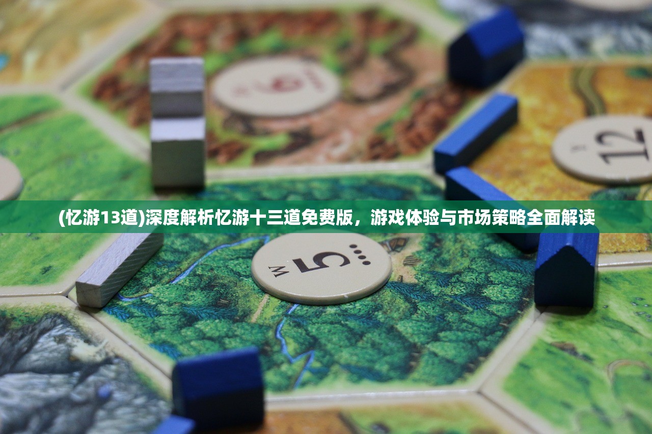 (忆游13道)深度解析忆游十三道免费版，游戏体验与市场策略全面解读