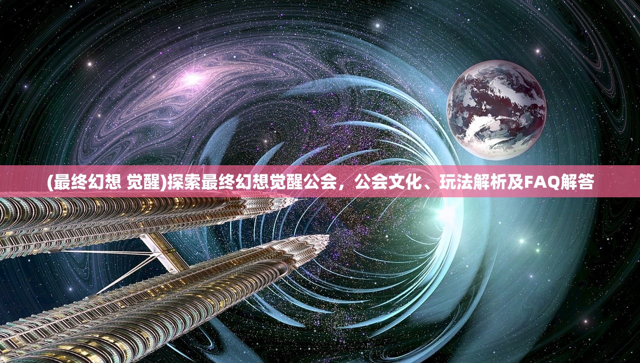 (最终幻想 觉醒)探索最终幻想觉醒公会，公会文化、玩法解析及FAQ解答