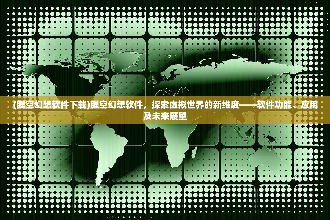 (腥空幻想软件下载)腥空幻想软件，探索虚拟世界的新维度——软件功能、应用及未来展望