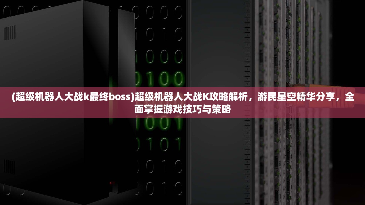 (超级机器人大战k最终boss)超级机器人大战K攻略解析，游民星空精华分享，全面掌握游戏技巧与策略