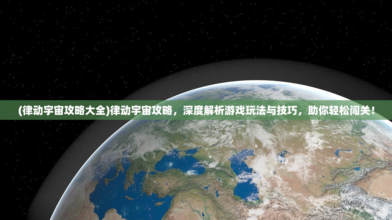 (律动宇宙攻略大全)律动宇宙攻略，深度解析游戏玩法与技巧，助你轻松闯关！