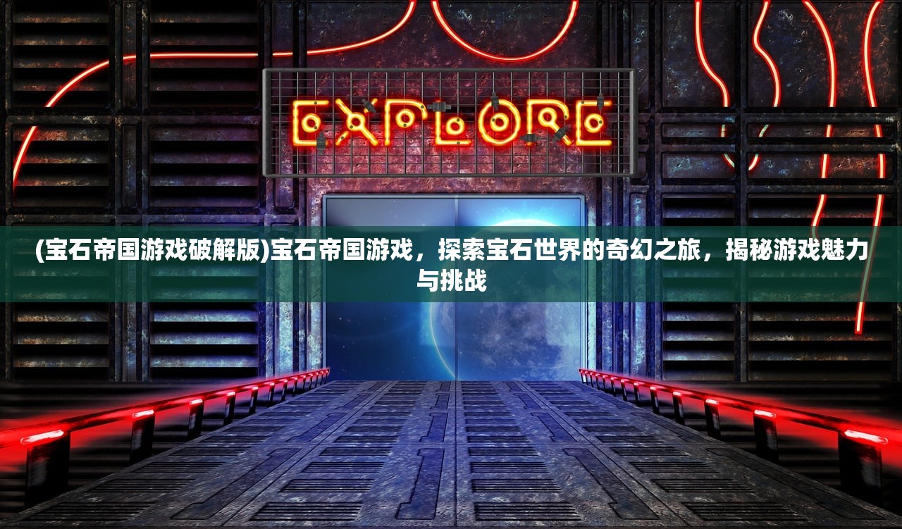 (宝石帝国游戏破解版)宝石帝国游戏，探索宝石世界的奇幻之旅，揭秘游戏魅力与挑战