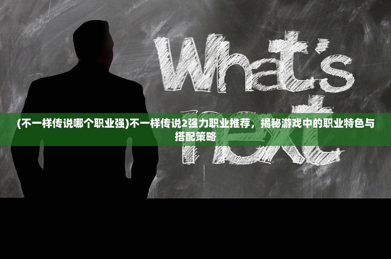 (不一样传说哪个职业强)不一样传说2强力职业推荐，揭秘游戏中的职业特色与搭配策略