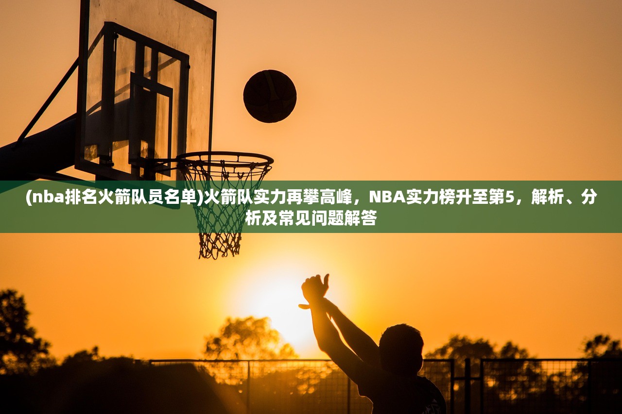 (nba排名火箭队员名单)火箭队实力再攀高峰，NBA实力榜升至第5，解析、分析及常见问题解答