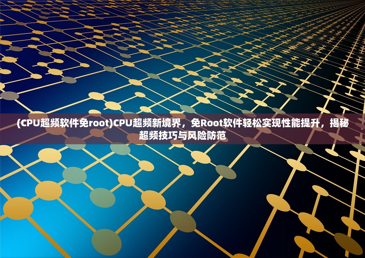 (CPU超频软件免root)CPU超频新境界，免Root软件轻松实现性能提升，揭秘超频技巧与风险防范