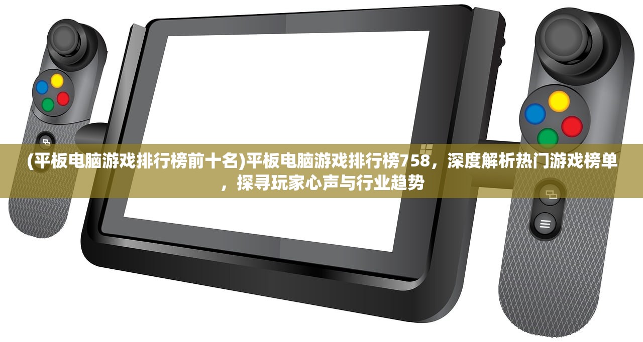 (平板电脑游戏排行榜前十名)平板电脑游戏排行榜758，深度解析热门游戏榜单，探寻玩家心声与行业趋势