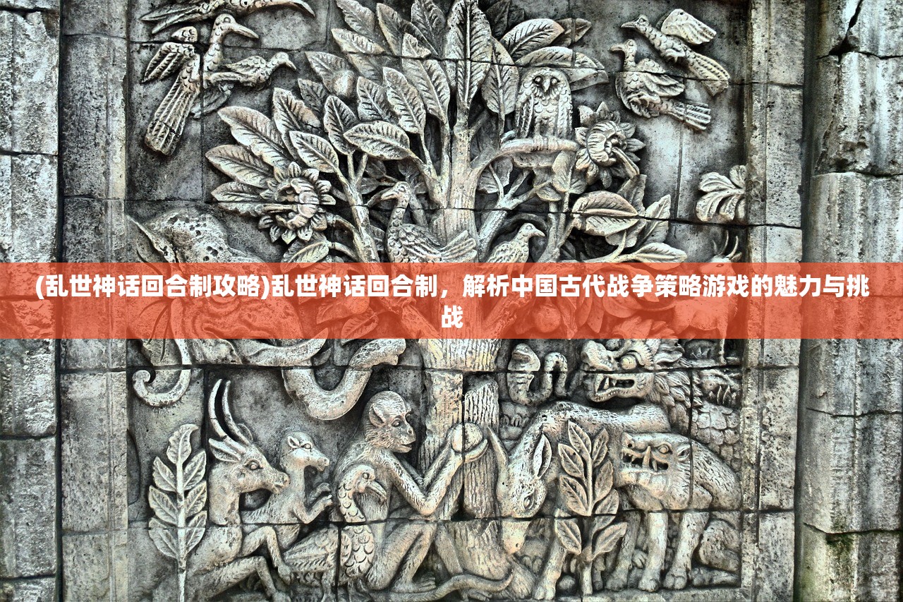 (乱世神话回合制攻略)乱世神话回合制，解析中国古代战争策略游戏的魅力与挑战