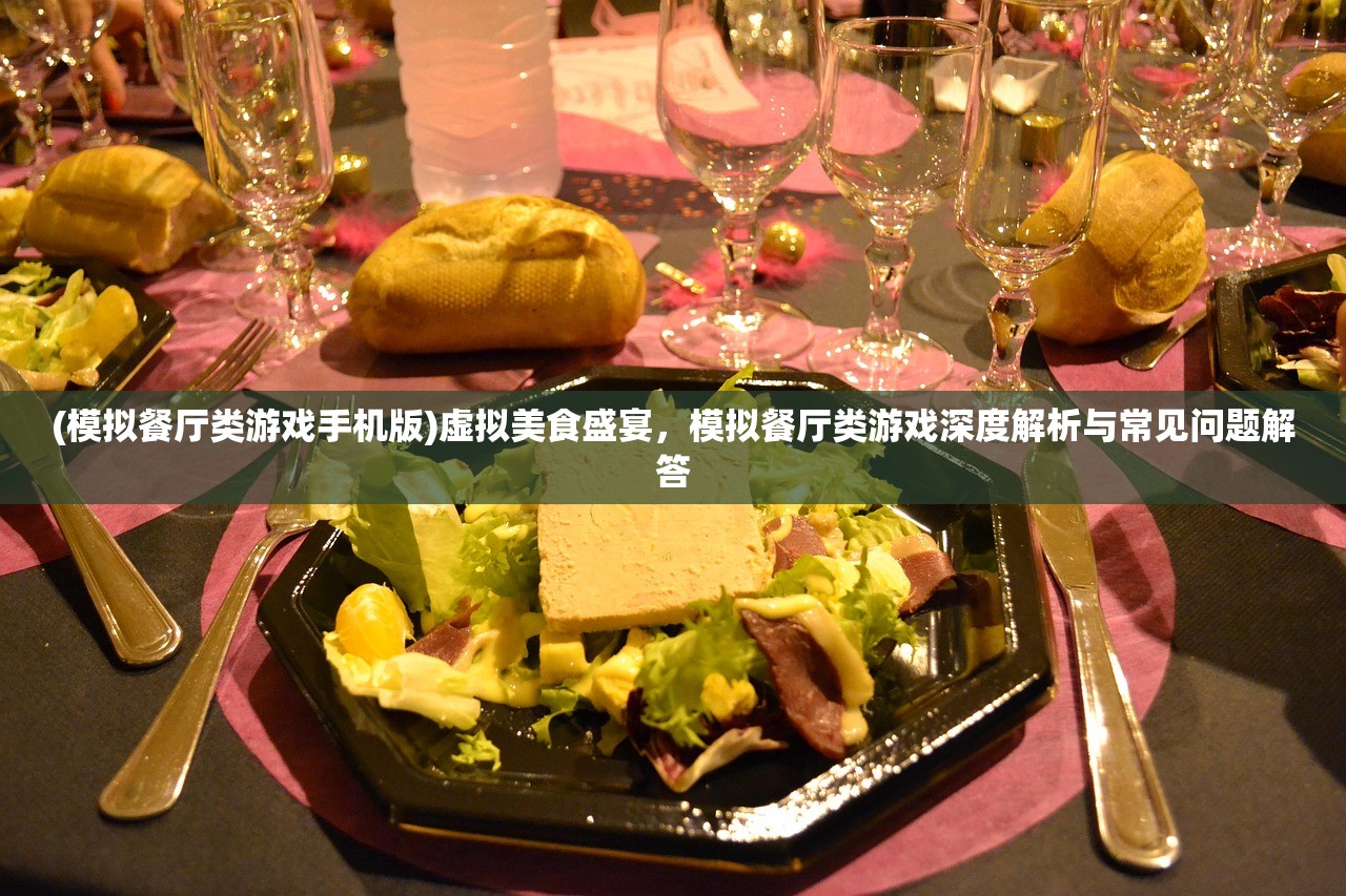 (模拟餐厅类游戏手机版)虚拟美食盛宴，模拟餐厅类游戏深度解析与常见问题解答